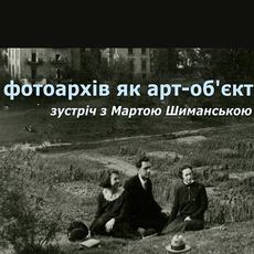 Зустріч з Мартою Шиманською «Фотоархів як арт-об’єкт»