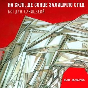 Виставка Богдана Савицького «На склі, де сонце залишило слід»