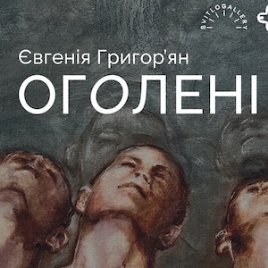 Виставка Євгенії Григорʼян «Оголені»